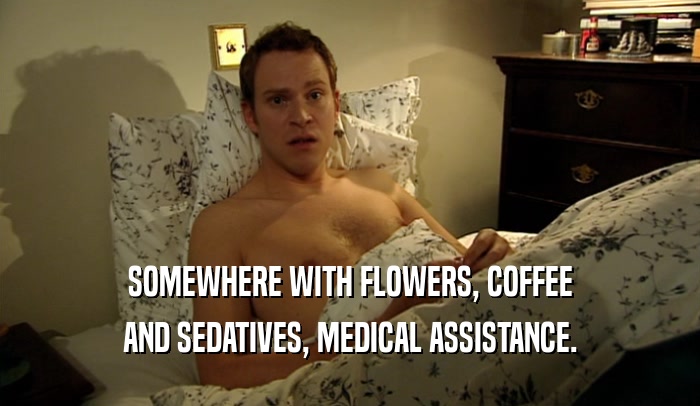 SOMEWHERE WITH FLOWERS, COFFEE AND SEDATIVES, MEDICAL ASSISTANCE. 
