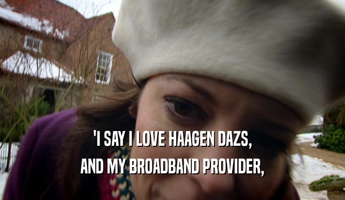 'I SAY I LOVE HAAGEN DAZS, AND MY BROADBAND PROVIDER, 