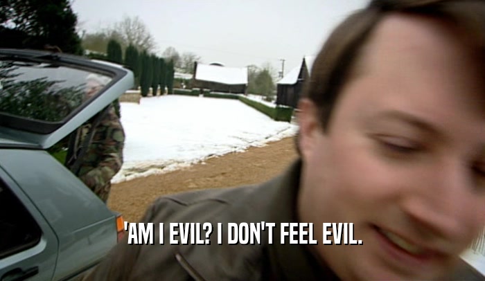 'AM I EVIL? I DON'T FEEL EVIL.  