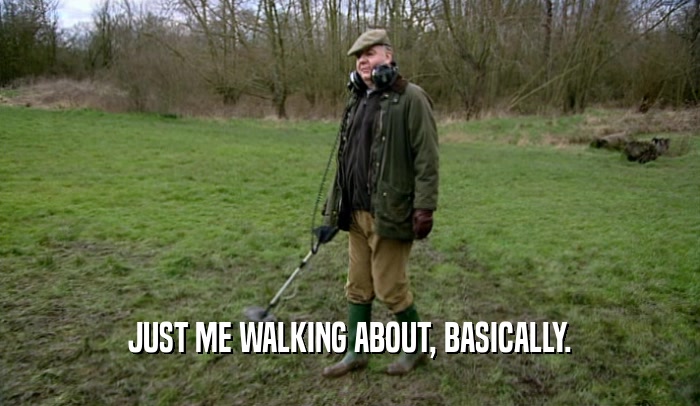 JUST ME WALKING ABOUT, BASICALLY.
  