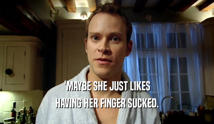 'MAYBE SHE JUST LIKES HAVING HER FINGER SUCKED. 