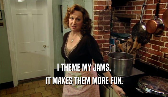 I THEME MY JAMS, IT MAKES THEM MORE FUN. 
