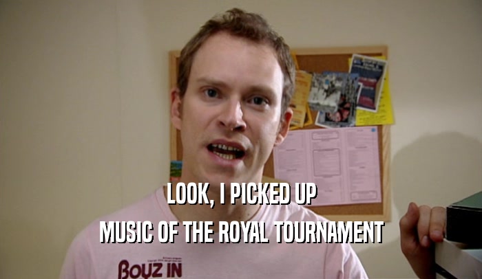 LOOK, I PICKED UP MUSIC OF THE ROYAL TOURNAMENT 