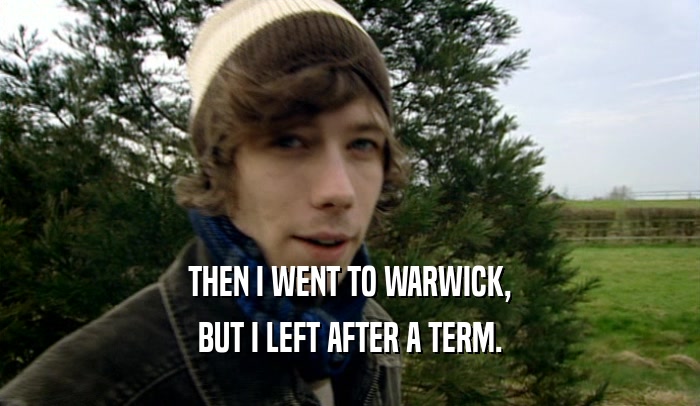 THEN I WENT TO WARWICK, BUT I LEFT AFTER A TERM. 