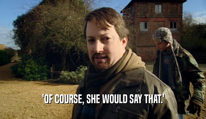 'OF COURSE, SHE WOULD SAY THAT.'  