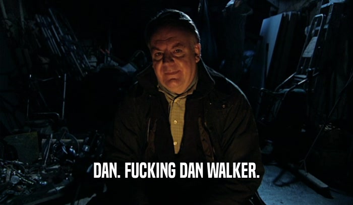 DAN. FUCKING DAN WALKER.  