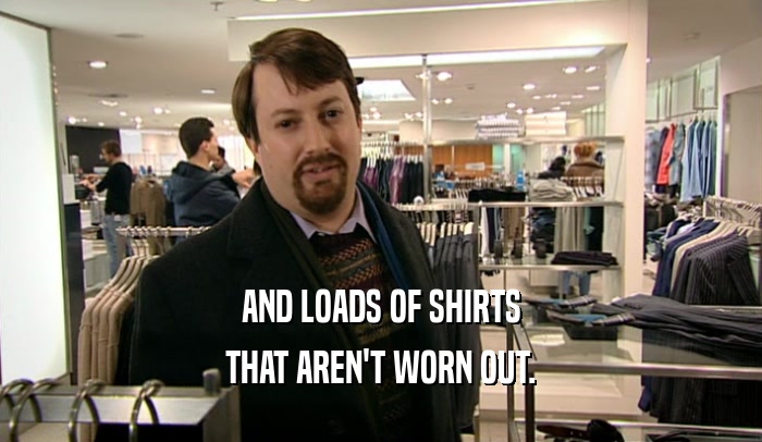 AND LOADS OF SHIRTS THAT AREN'T WORN OUT. 