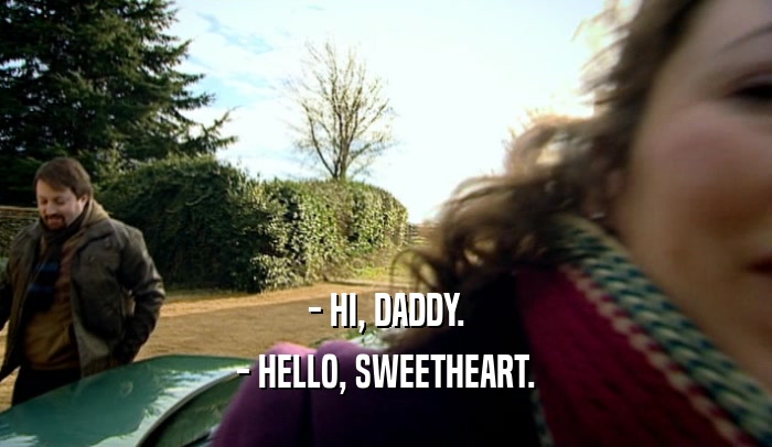 - HI, DADDY. - HELLO, SWEETHEART. 