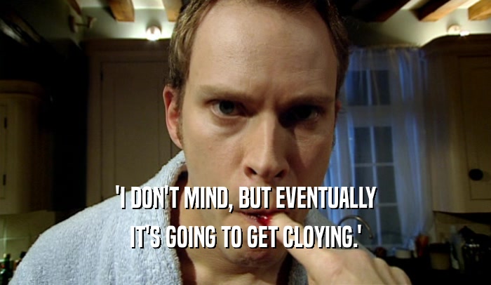 'I DON'T MIND, BUT EVENTUALLY IT'S GOING TO GET CLOYING.' 
