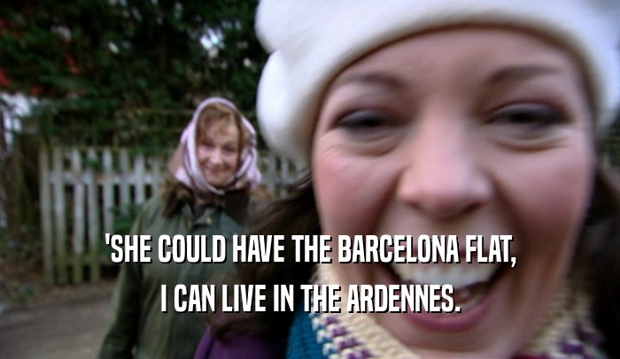 'SHE COULD HAVE THE BARCELONA FLAT,
 I CAN LIVE IN THE ARDENNES.
 
