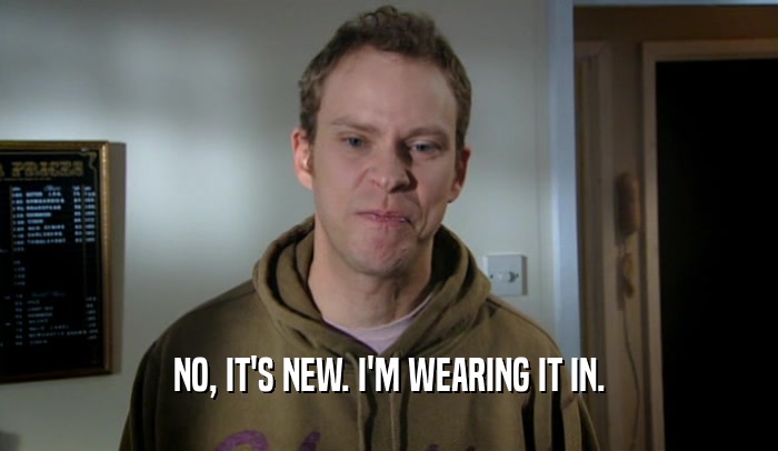 NO, IT'S NEW. I'M WEARING IT IN.  