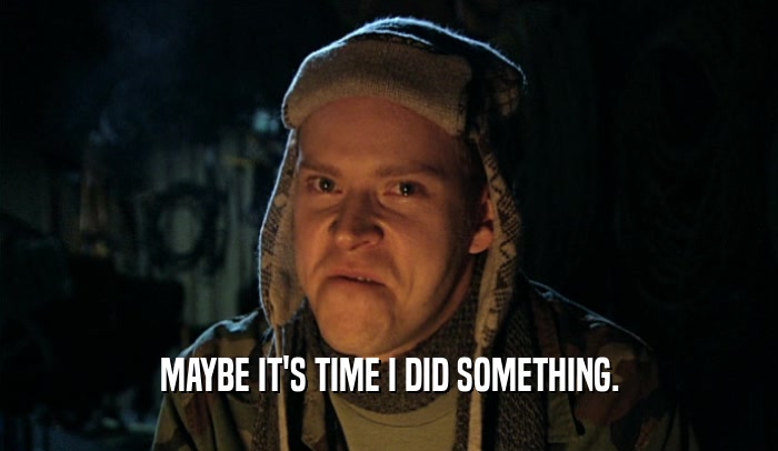 MAYBE IT'S TIME I DID SOMETHING.  