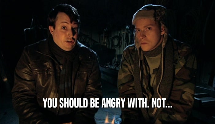 YOU SHOULD BE ANGRY WITH. NOT...  