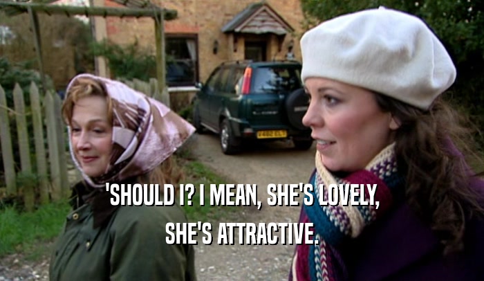 'SHOULD I? I MEAN, SHE'S LOVELY, SHE'S ATTRACTIVE. 