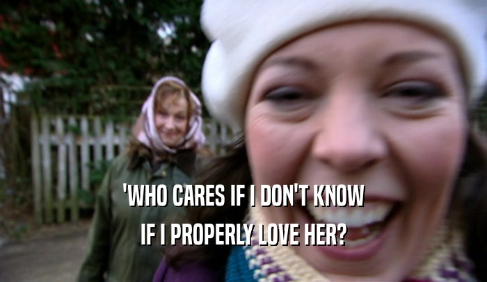 'WHO CARES IF I DON'T KNOW IF I PROPERLY LOVE HER? 