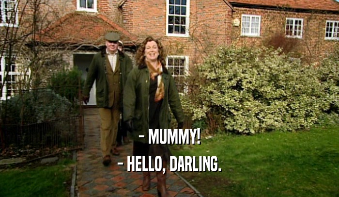 - MUMMY! - HELLO, DARLING. 