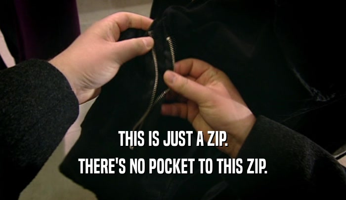 THIS IS JUST A ZIP. THERE'S NO POCKET TO THIS ZIP. 