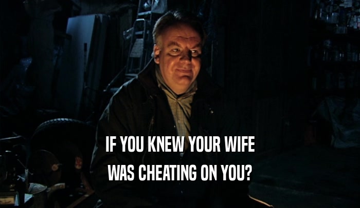 IF YOU KNEW YOUR WIFE WAS CHEATING ON YOU? 