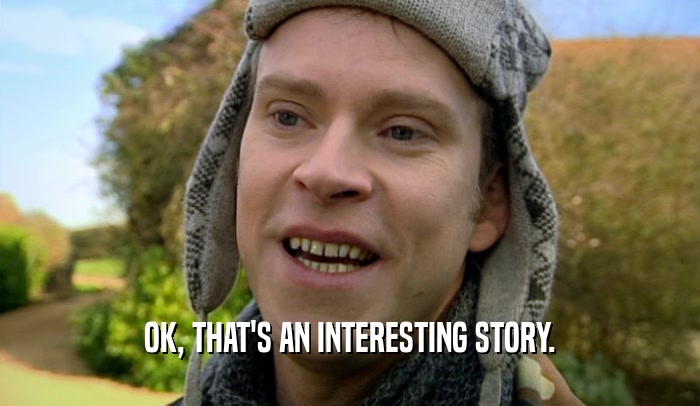 OK, THAT'S AN INTERESTING STORY.  