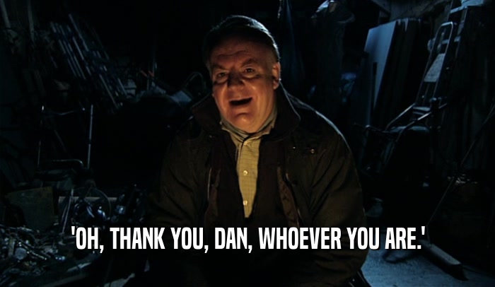 'OH, THANK YOU, DAN, WHOEVER YOU ARE.'  