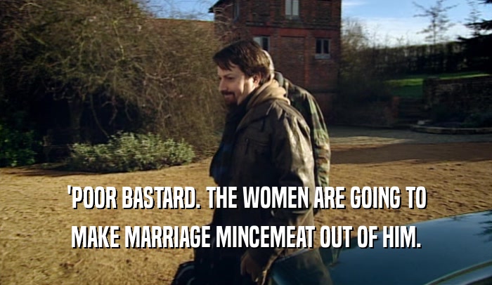 'POOR BASTARD. THE WOMEN ARE GOING TO MAKE MARRIAGE MINCEMEAT OUT OF HIM. 