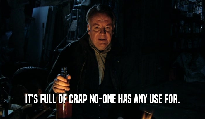 IT'S FULL OF CRAP NO-ONE HAS ANY USE FOR.  