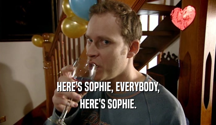 HERE'S SOPHIE, EVERYBODY, HERE'S SOPHIE. 