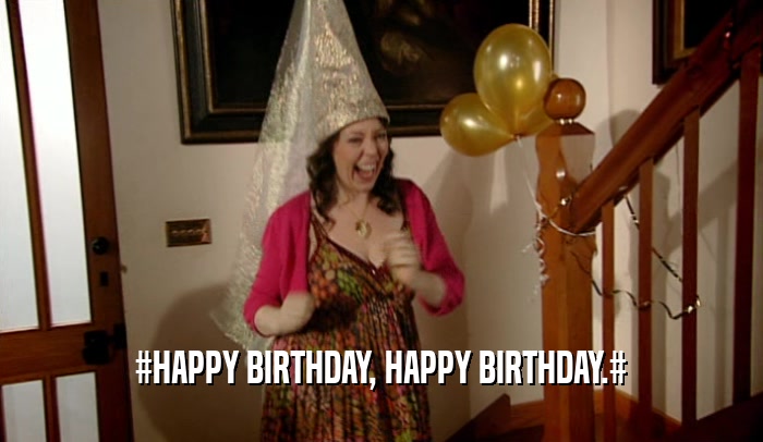 #HAPPY BIRTHDAY, HAPPY BIRTHDAY.#  