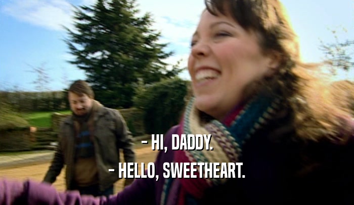 - HI, DADDY. - HELLO, SWEETHEART. 