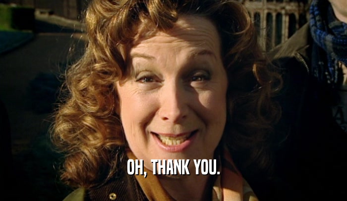 OH, THANK YOU.  