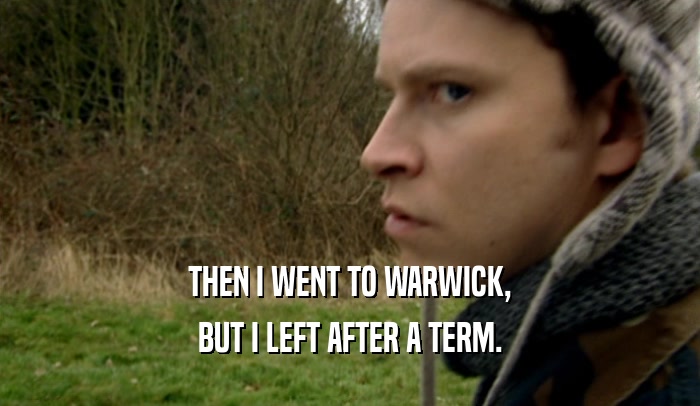 THEN I WENT TO WARWICK, BUT I LEFT AFTER A TERM. 