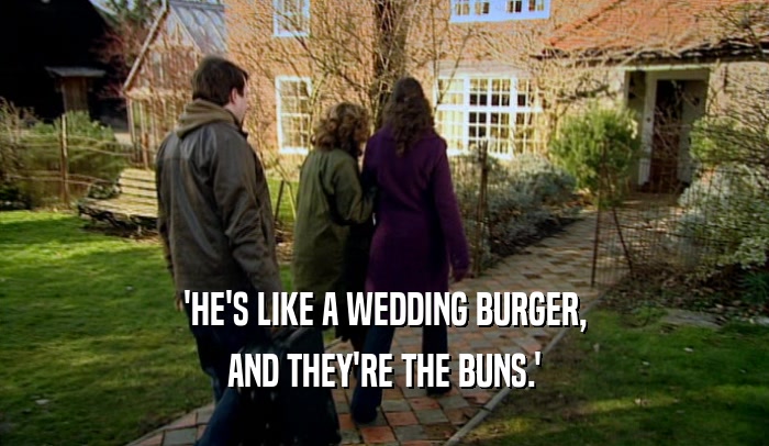 'HE'S LIKE A WEDDING BURGER, AND THEY'RE THE BUNS.' 