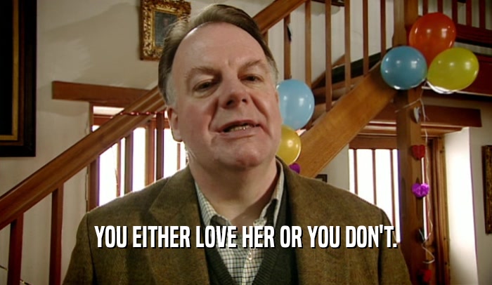 YOU EITHER LOVE HER OR YOU DON'T.  