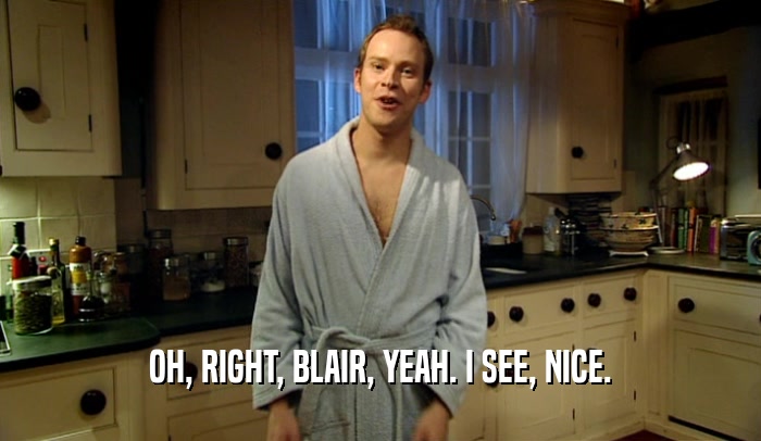 OH, RIGHT, BLAIR, YEAH. I SEE, NICE.  