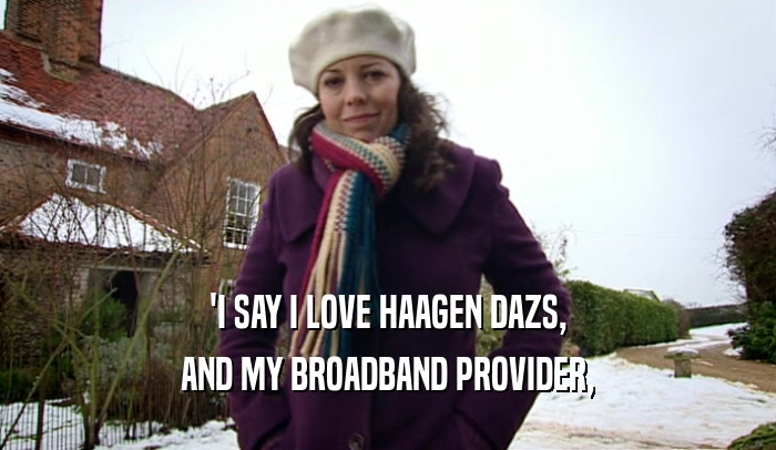 'I SAY I LOVE HAAGEN DAZS, AND MY BROADBAND PROVIDER, 