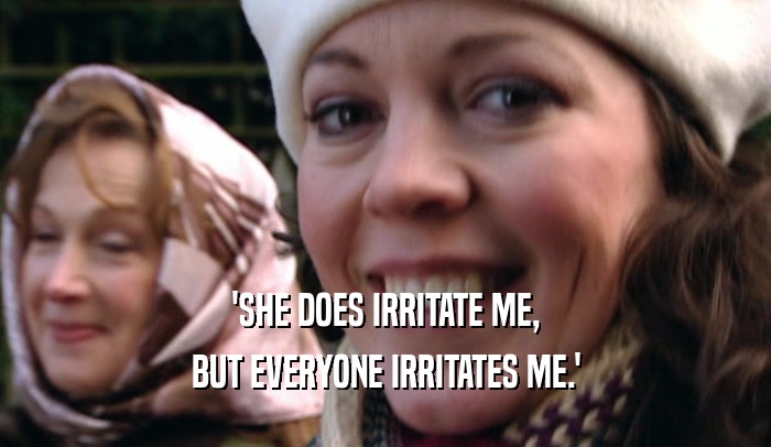 'SHE DOES IRRITATE ME, BUT EVERYONE IRRITATES ME.' 