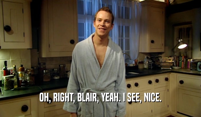 OH, RIGHT, BLAIR, YEAH. I SEE, NICE.  