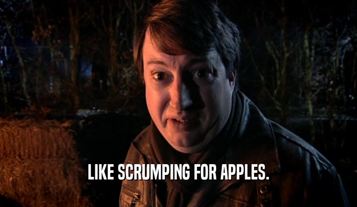 LIKE SCRUMPING FOR APPLES.  