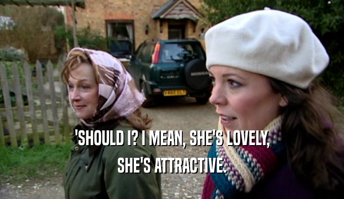 'SHOULD I? I MEAN, SHE'S LOVELY, SHE'S ATTRACTIVE. 
