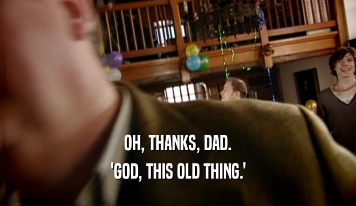 OH, THANKS, DAD.
 'GOD, THIS OLD THING.'
 