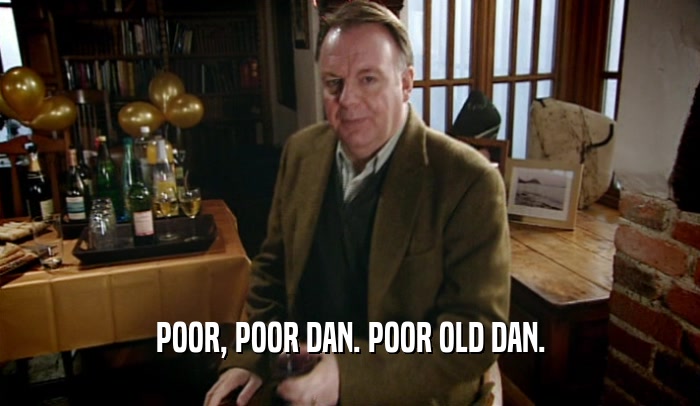 POOR, POOR DAN. POOR OLD DAN.  
