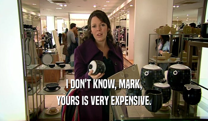 I DON'T KNOW, MARK,
 YOURS IS VERY EXPENSIVE.
 