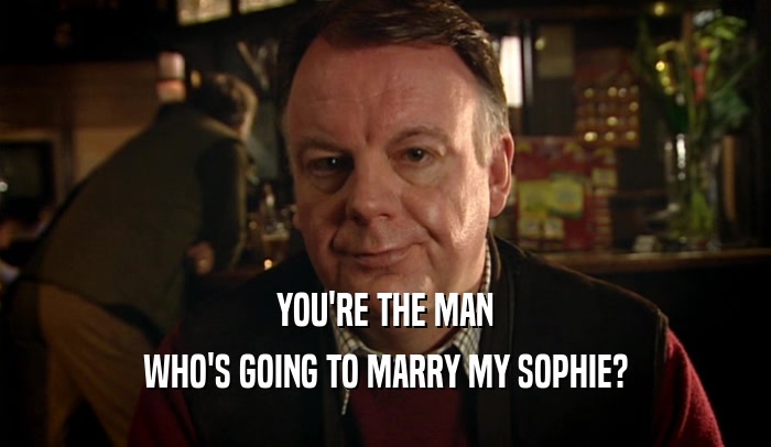 YOU'RE THE MAN WHO'S GOING TO MARRY MY SOPHIE? 