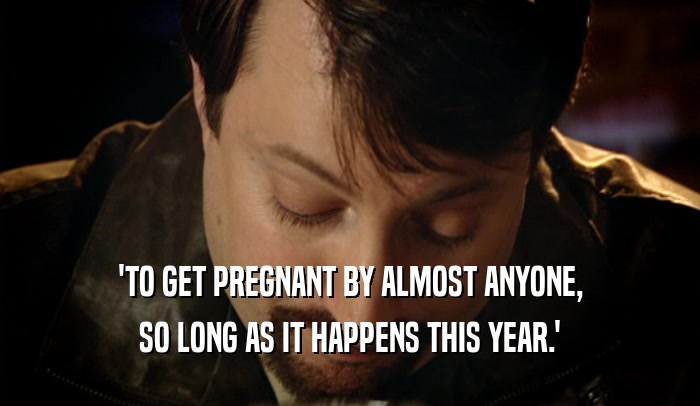 'TO GET PREGNANT BY ALMOST ANYONE, SO LONG AS IT HAPPENS THIS YEAR.' 