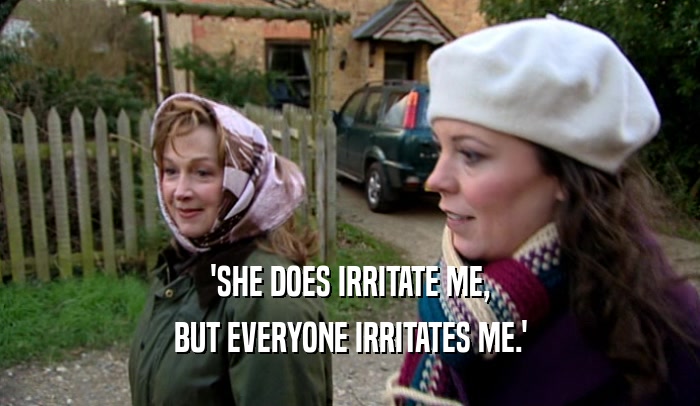 'SHE DOES IRRITATE ME, BUT EVERYONE IRRITATES ME.' 