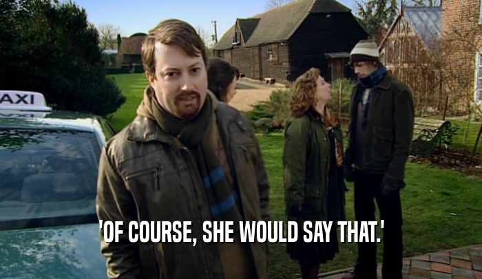 'OF COURSE, SHE WOULD SAY THAT.'  