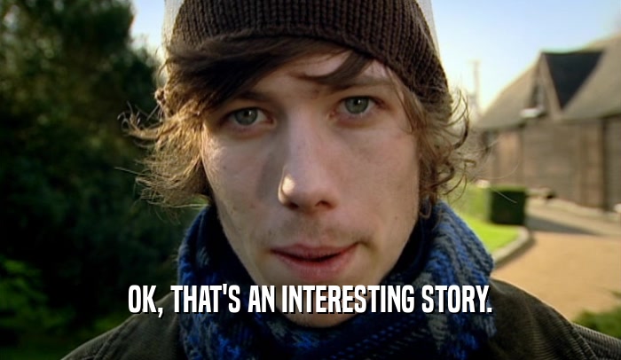 OK, THAT'S AN INTERESTING STORY.  