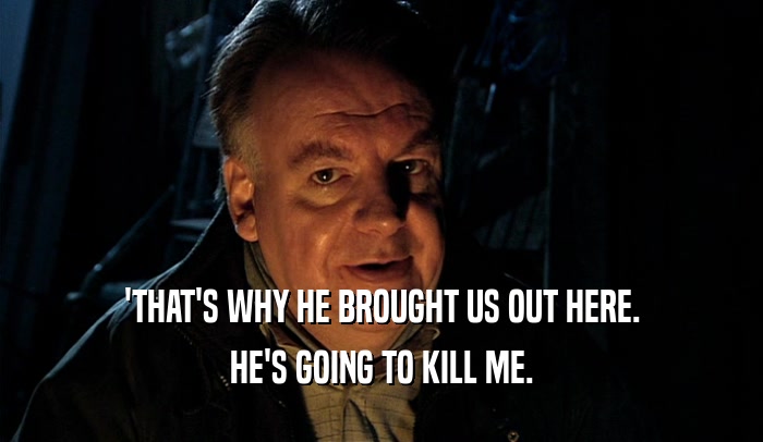 'THAT'S WHY HE BROUGHT US OUT HERE. HE'S GOING TO KILL ME. 
