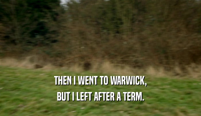 THEN I WENT TO WARWICK, BUT I LEFT AFTER A TERM. 