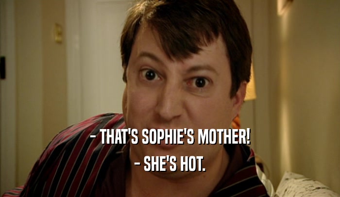 - THAT'S SOPHIE'S MOTHER! - SHE'S HOT. 